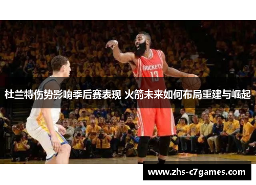 杜兰特伤势影响季后赛表现 火箭未来如何布局重建与崛起