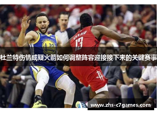 杜兰特伤情成疑火箭如何调整阵容迎接接下来的关键赛事