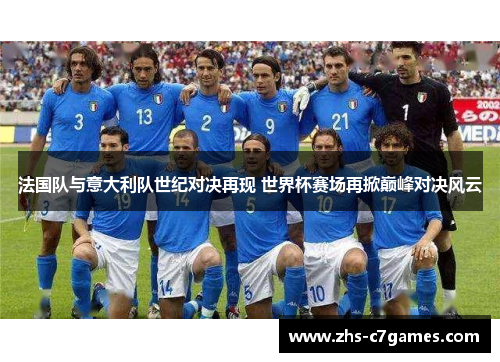 法国队与意大利队世纪对决再现 世界杯赛场再掀巅峰对决风云